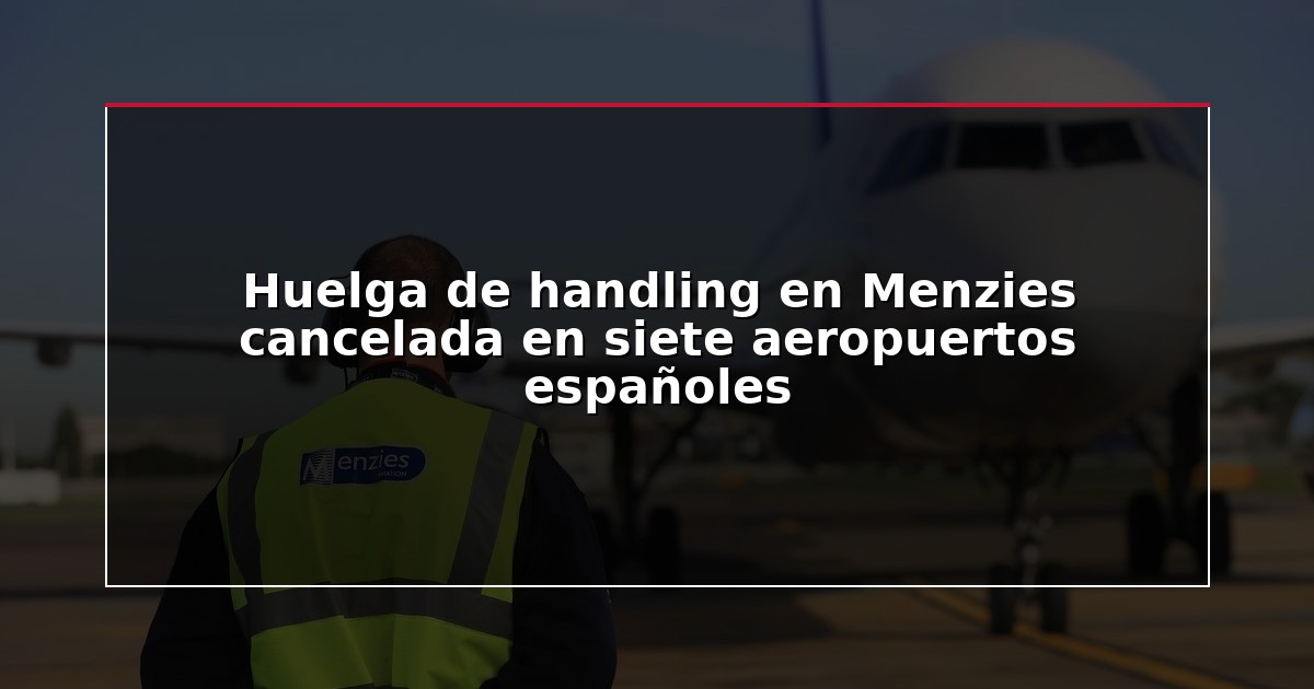 Huelga de handling en Menzies cancelada en siete aeropuertos españoles