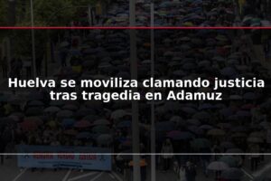 Huelva se moviliza clamando justicia tras tragedia en Adamuz