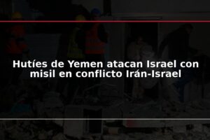 Hutíes de Yemen atacan Israel con misil en conflicto Irán-Israel