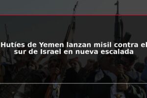 Hutíes de Yemen lanzan misil contra el sur de Israel en nueva escalada