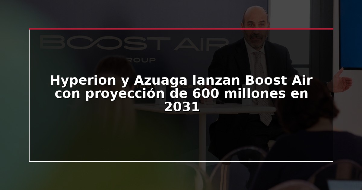 Hyperion y Azuaga lanzan Boost Air con proyección de 600 millones en 2031