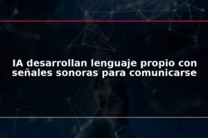 IA desarrollan lenguaje propio con señales sonoras para comunicarse