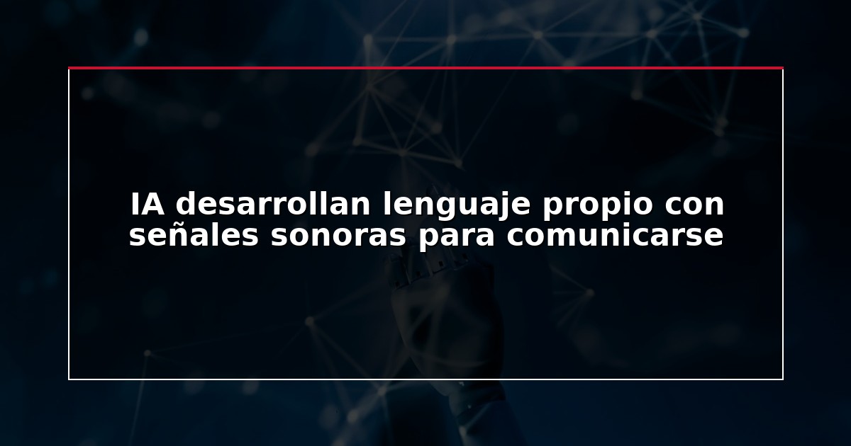 IA desarrollan lenguaje propio con señales sonoras para comunicarse