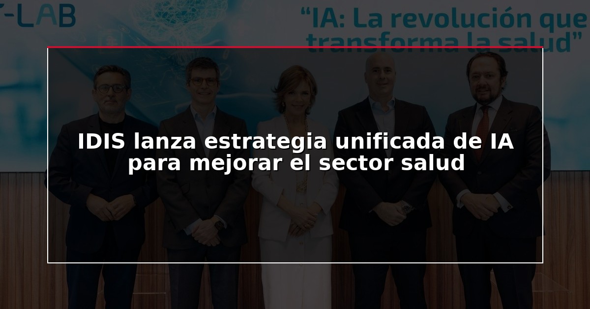 IDIS lanza estrategia unificada de IA para mejorar el sector salud