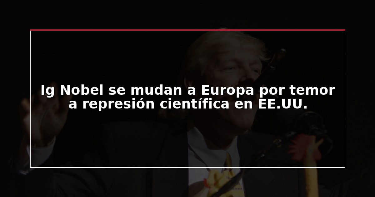 Ig Nobel se mudan a Europa por temor a represión científica en EE.UU.