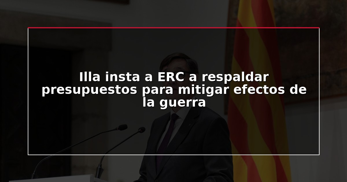 Illa insta a ERC a respaldar presupuestos para mitigar efectos de la guerra