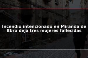 Incendio intencionado en Miranda de Ebro deja tres mujeres fallecidas