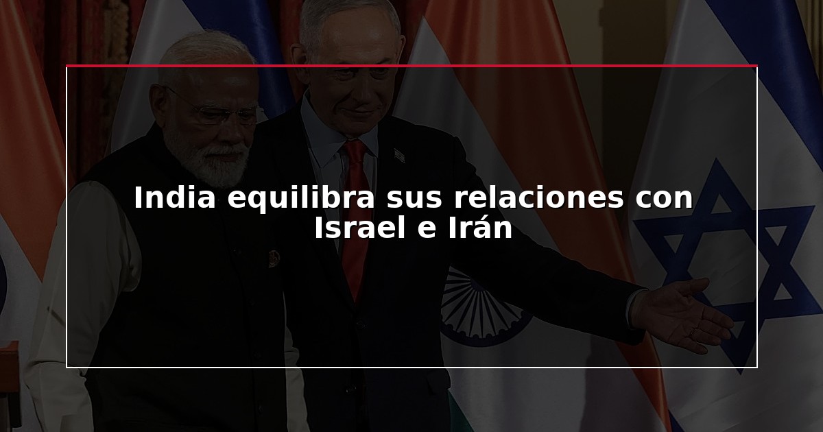 India equilibra sus relaciones con Israel e Irán