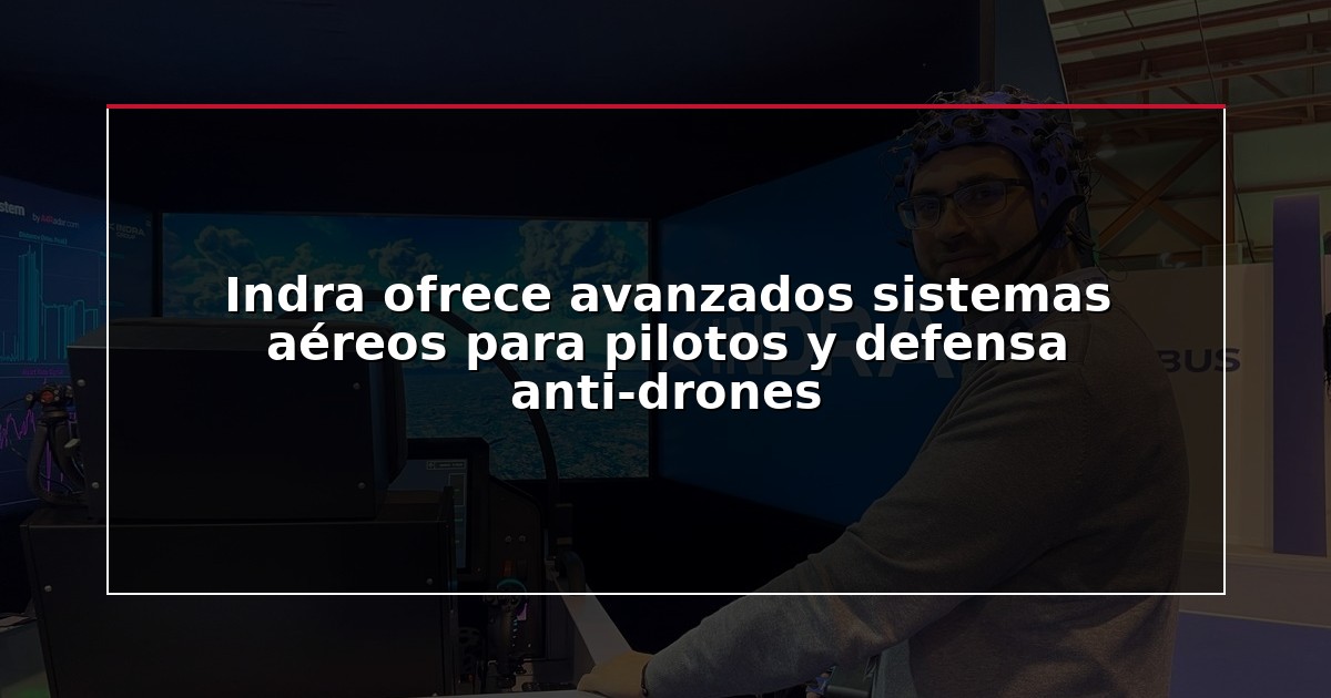 Indra ofrece avanzados sistemas aéreos para pilotos y defensa anti-drones