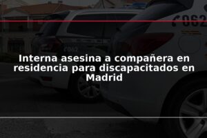 Interna asesina a compañera en residencia para discapacitados en Madrid
