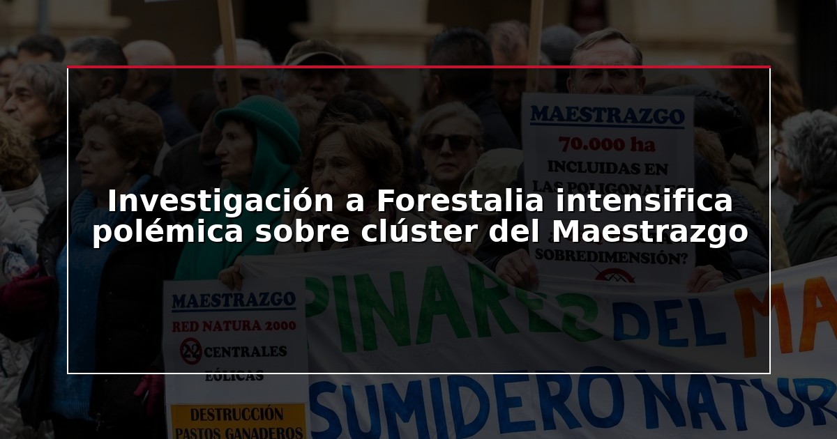 Investigación a Forestalia intensifica polémica sobre clúster del Maestrazgo