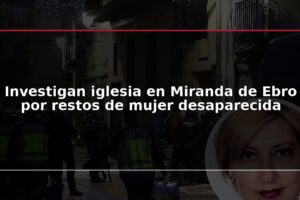 Investigan iglesia en Miranda de Ebro por restos de mujer desaparecida