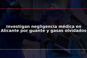 Investigan negligencia médica en Alicante por guante y gasas olvidados