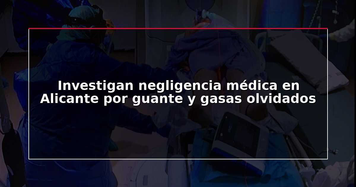 Investigan negligencia médica en Alicante por guante y gasas olvidados