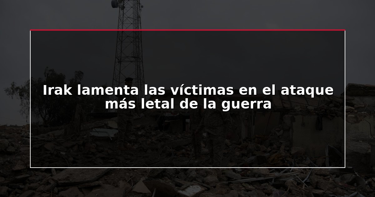 Irak lamenta las víctimas en el ataque más letal de la guerra