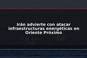 Irán advierte con atacar infraestructuras energéticas en Oriente Próximo