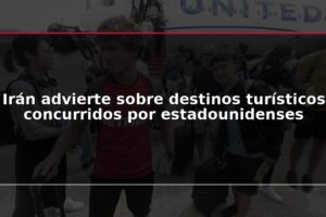 Irán advierte sobre destinos turísticos concurridos por estadounidenses