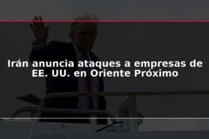Irán anuncia ataques a empresas de EE. UU. en Oriente Próximo