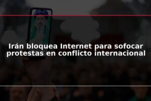 Irán bloquea Internet para sofocar protestas en conflicto internacional