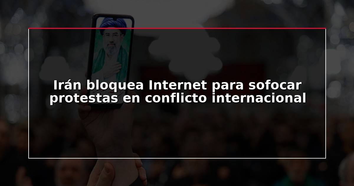 Irán bloquea Internet para sofocar protestas en conflicto internacional