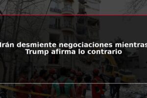 Irán desmiente negociaciones mientras Trump afirma lo contrario