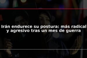 Irán endurece su postura: más radical y agresivo tras un mes de guerra