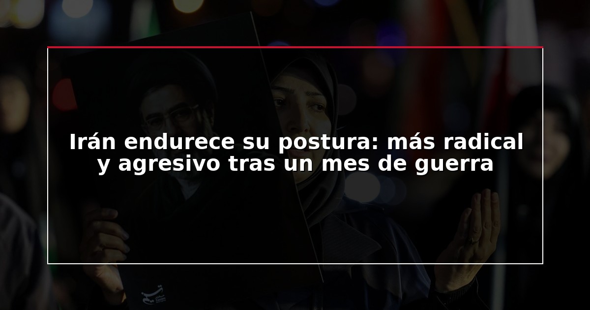 Irán endurece su postura: más radical y agresivo tras un mes de guerra