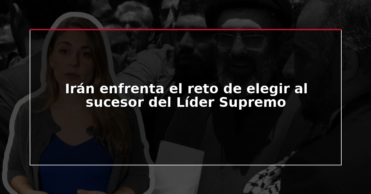 Irán enfrenta el reto de elegir al sucesor del Líder Supremo