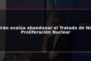 Irán evalúa abandonar el Tratado de No Proliferación Nuclear
