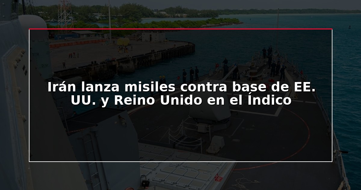 Irán lanza misiles contra base de EE. UU. y Reino Unido en el Índico
