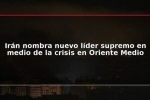 Irán nombra nuevo líder supremo en medio de la crisis en Oriente Medio