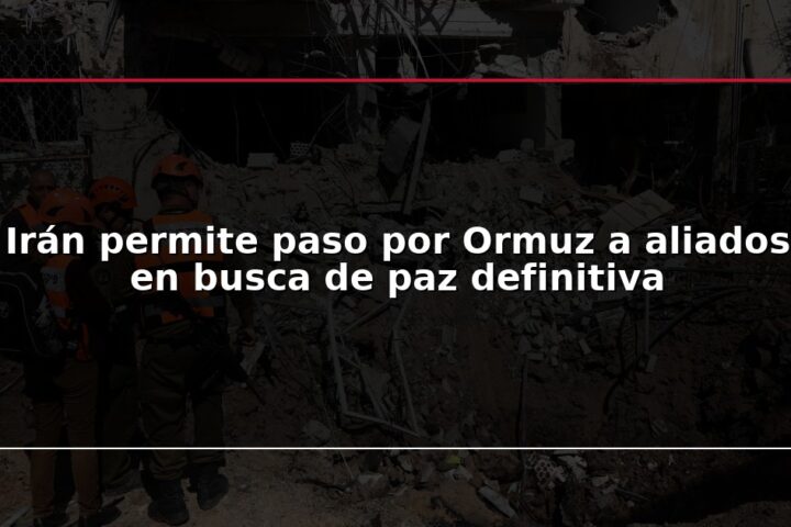 Irán permite paso por Ormuz a aliados en busca de paz definitiva
