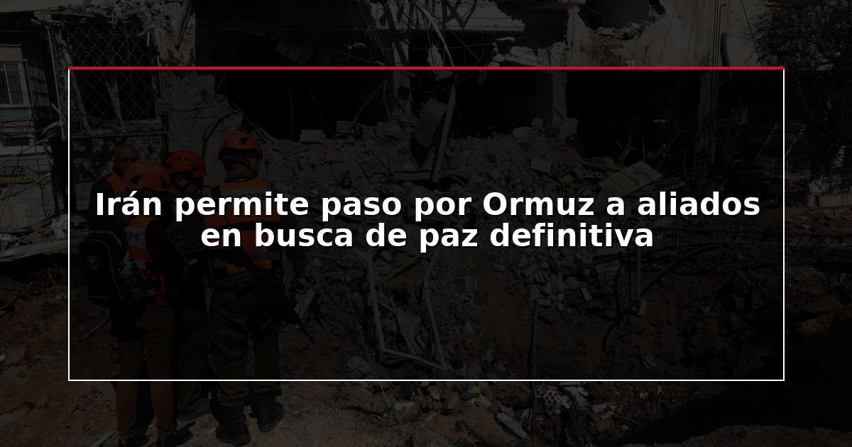 Irán permite paso por Ormuz a aliados en busca de paz definitiva