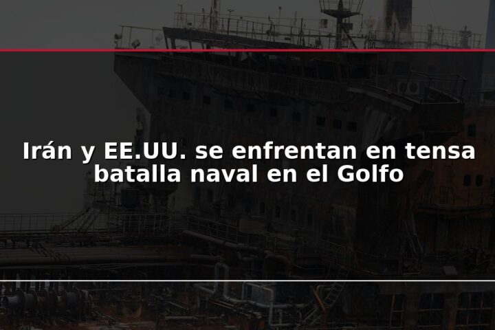 Irán y EE.UU. se enfrentan en tensa batalla naval en el Golfo
