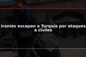 Iraníes escapan a Turquía por ataques a civiles