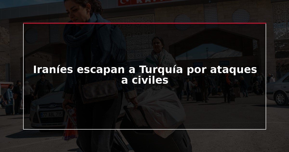 Iraníes escapan a Turquía por ataques a civiles
