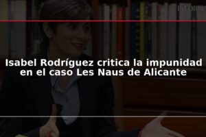 Isabel Rodríguez critica la impunidad en el caso Les Naus de Alicante