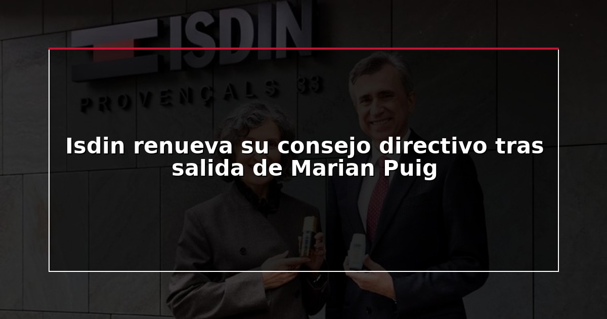 Isdin renueva su consejo directivo tras salida de Marian Puig