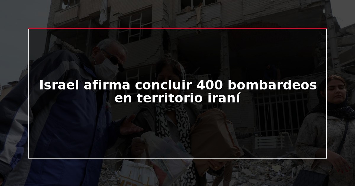 Israel afirma concluir 400 bombardeos en territorio iraní