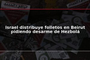 Israel distribuye folletos en Beirut pidiendo desarme de Hezbolá