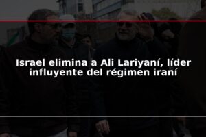 Israel elimina a Ali Lariyaní, líder influyente del régimen iraní