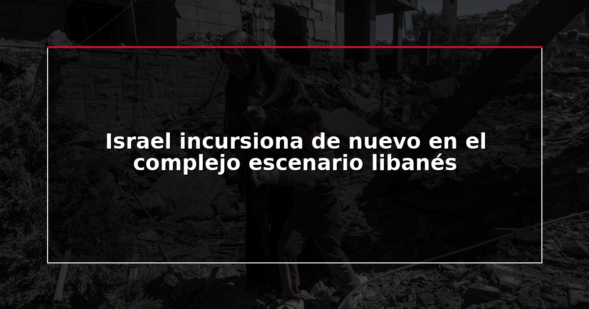 Israel incursiona de nuevo en el complejo escenario libanés