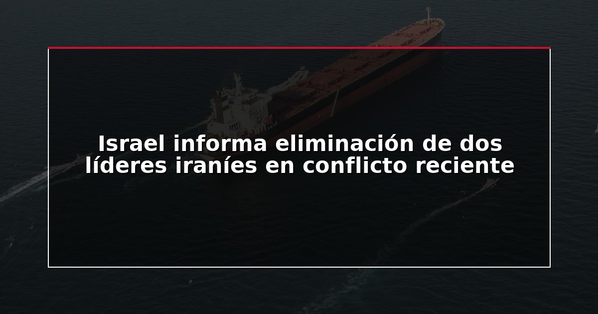 Israel informa eliminación de dos líderes iraníes en conflicto reciente