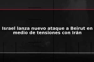 Israel lanza nuevo ataque a Beirut en medio de tensiones con Irán