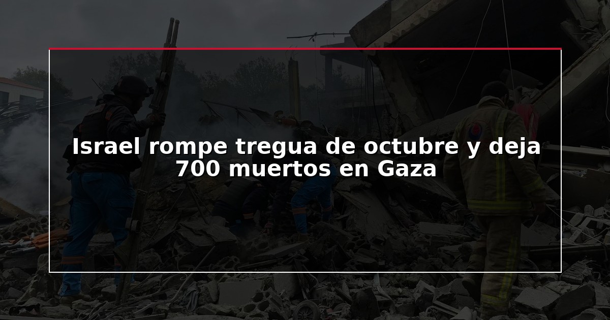 Israel rompe tregua de octubre y deja 700 muertos en Gaza