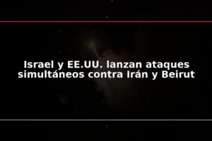 Israel y EE.UU. lanzan ataques simultáneos contra Irán y Beirut
