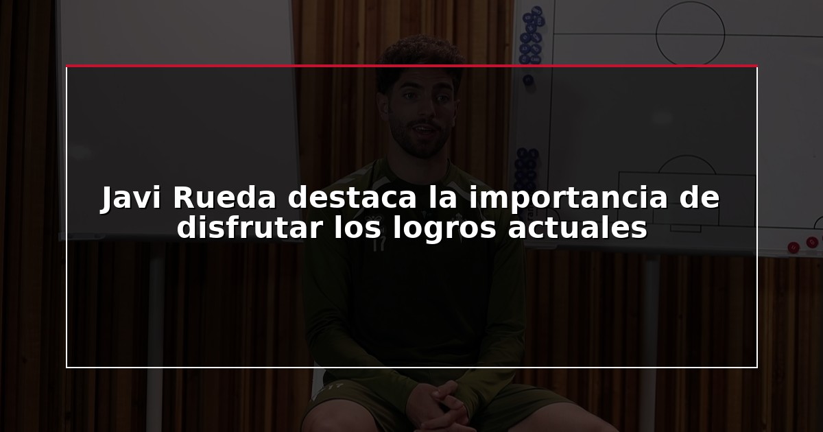 Javi Rueda destaca la importancia de disfrutar los logros actuales