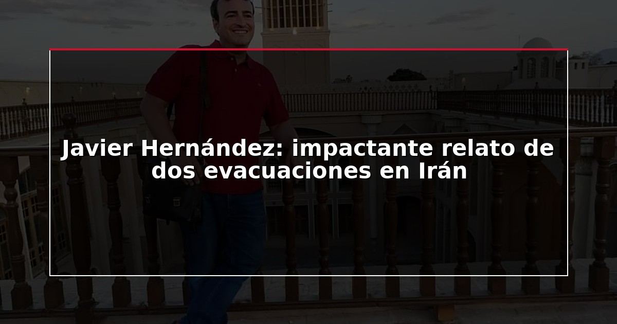 Javier Hernández: impactante relato de dos evacuaciones en Irán