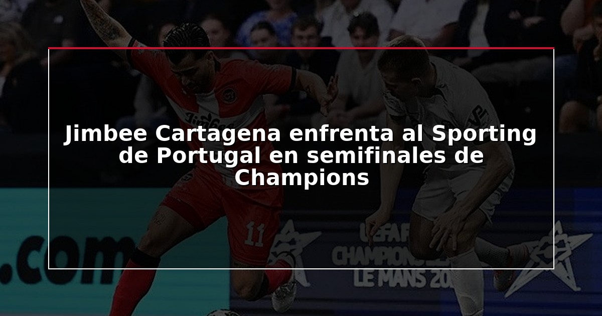 Jimbee Cartagena enfrenta al Sporting de Portugal en semifinales de Champions