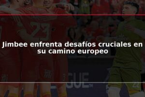 Jimbee enfrenta desafíos cruciales en su camino europeo